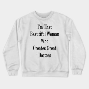 I'm That Beautiful Woman Who Creates Great Doctors Crewneck Sweatshirt